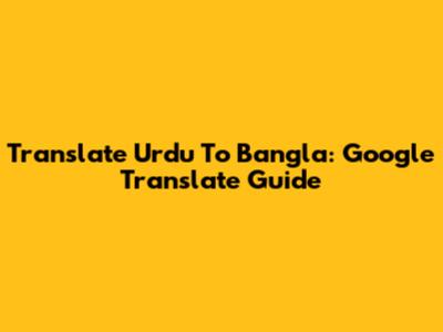 Translate Urdu To Bangla: Google Translate Guide