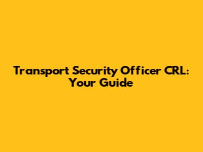 Transport Security Officer CRL: Your Guide