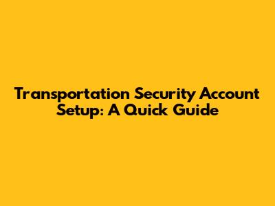 Transportation Security Account Setup: A Quick Guide
