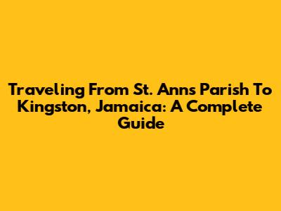 Traveling From St. Ann's Parish To Kingston, Jamaica: A Complete Guide