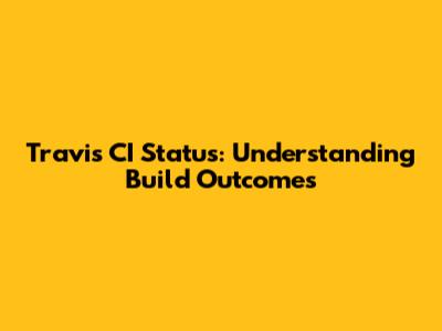 Travis CI Status: Understanding Build Outcomes