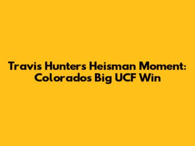 Travis Hunter's Heisman Moment: Colorado's Big UCF Win