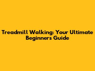 Treadmill Walking: Your Ultimate Beginner's Guide