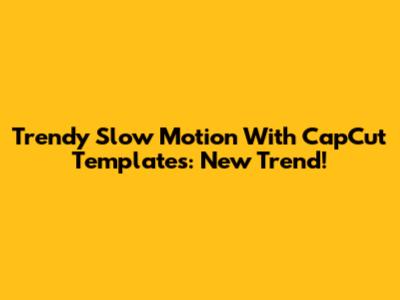 Trendy Slow Motion With CapCut Templates: New Trend!