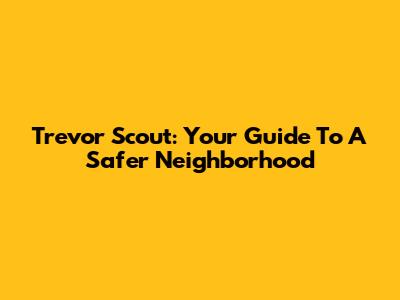 Trevor Scout: Your Guide To A Safer Neighborhood