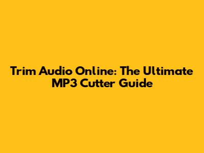 Trim Audio Online: The Ultimate MP3 Cutter Guide