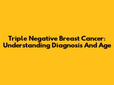 Triple Negative Breast Cancer: Understanding Diagnosis And Age