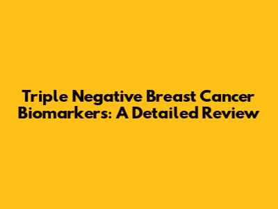 Triple Negative Breast Cancer Biomarkers: A Detailed Review