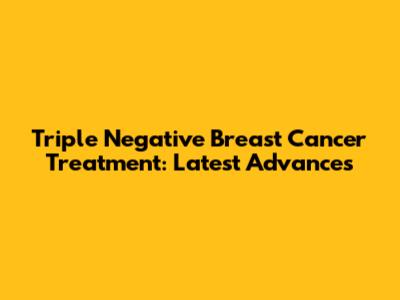 Triple Negative Breast Cancer Treatment: Latest Advances
