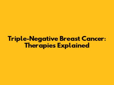 Triple-Negative Breast Cancer: Therapies Explained