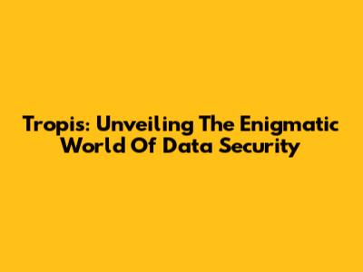 Tropis: Unveiling The Enigmatic World Of Data Security