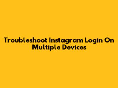Troubleshoot Instagram Login On Multiple Devices
