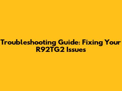 Troubleshooting Guide: Fixing Your R92TG2 Issues