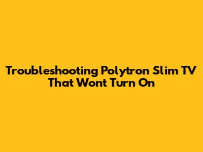 Troubleshooting Polytron Slim TV That Won't Turn On