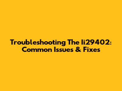 Troubleshooting The Ii29402: Common Issues & Fixes