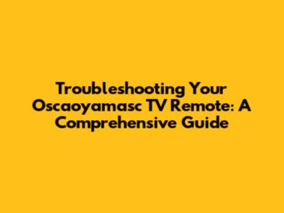 Troubleshooting Your Oscaoyamasc TV Remote: A Comprehensive Guide