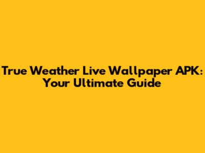 True Weather Live Wallpaper APK: Your Ultimate Guide