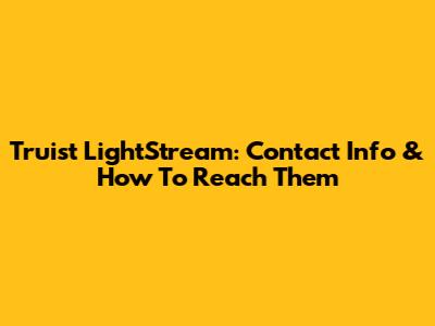 Truist LightStream: Contact Info & How To Reach Them