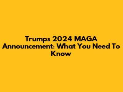 Trump's 2024 MAGA Announcement: What You Need To Know