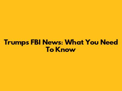 Trump's FBI News: What You Need To Know