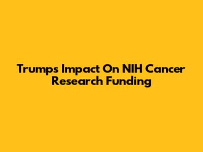 Trump's Impact On NIH Cancer Research Funding