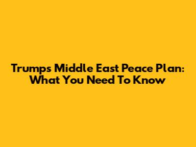 Trump's Middle East Peace Plan: What You Need To Know