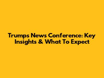Trump's News Conference: Key Insights & What To Expect