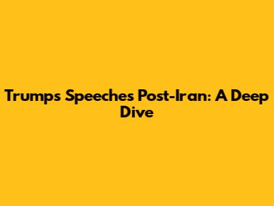 Trump's Speeches Post-Iran: A Deep Dive
