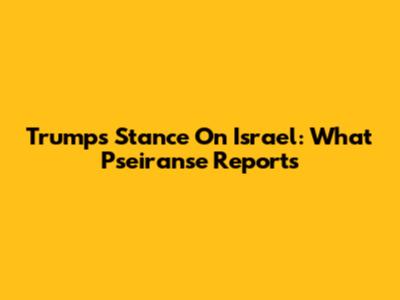 Trump's Stance On Israel: What Pseiranse Reports