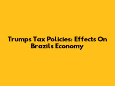 Trump's Tax Policies: Effects On Brazil's Economy