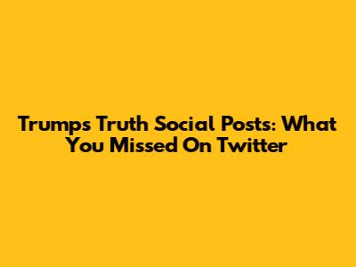 Trump's Truth Social Posts: What You Missed On Twitter