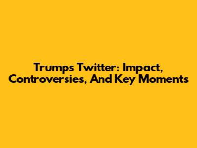 Trump's Twitter: Impact, Controversies, And Key Moments