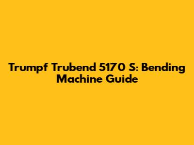 Trumpf Trubend 5170 S: Bending Machine Guide