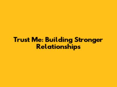 Trust Me: Building Stronger Relationships