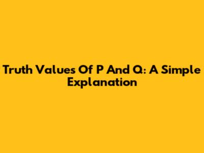 Truth Values Of P And Q: A Simple Explanation