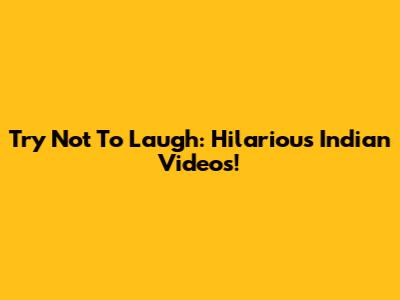 Try Not To Laugh: Hilarious Indian Videos!