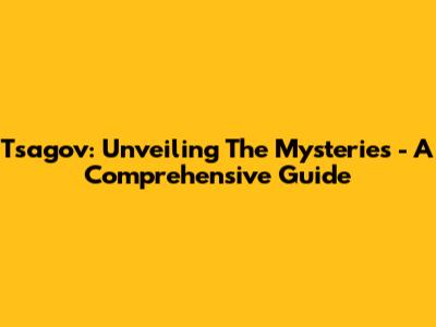 Tsagov: Unveiling The Mysteries - A Comprehensive Guide