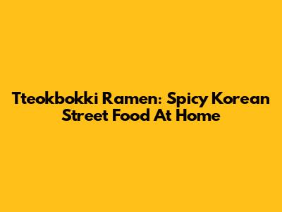 Tteokbokki Ramen: Spicy Korean Street Food At Home