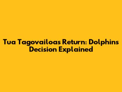 Tua Tagovailoa's Return: Dolphins' Decision Explained