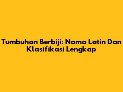 Tumbuhan Berbiji: Nama Latin Dan Klasifikasi Lengkap