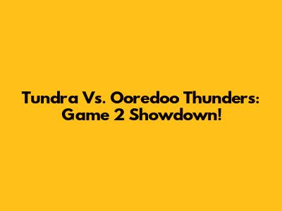 Tundra Vs. Ooredoo Thunders: Game 2 Showdown!