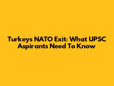 Turkey's NATO Exit: What UPSC Aspirants Need To Know
