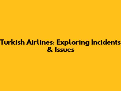 Turkish Airlines: Exploring Incidents & Issues