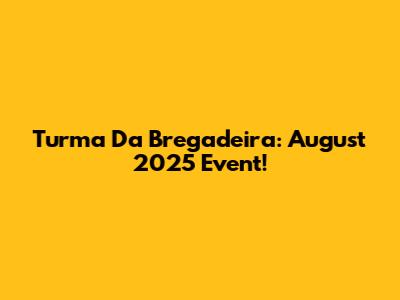 Turma Da Bregadeira: August 2025 Event!