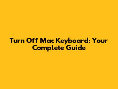 Turn Off Mac Keyboard: Your Complete Guide