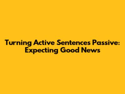 Turning Active Sentences Passive: Expecting Good News