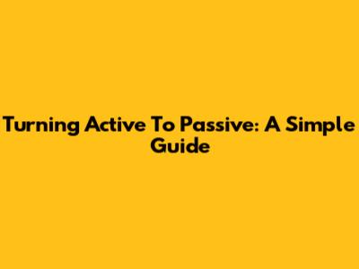 Turning Active To Passive: A Simple Guide