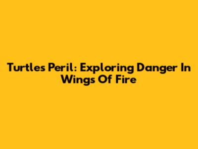 Turtle's Peril: Exploring Danger In Wings Of Fire