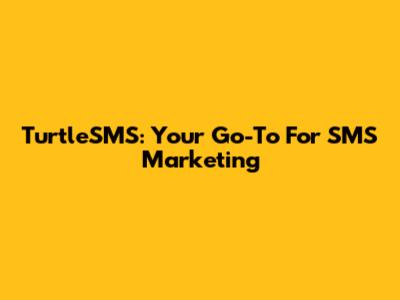 TurtleSMS: Your Go-To For SMS Marketing