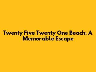 Twenty Five Twenty One Beach: A Memorable Escape